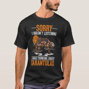 I wasn't listening I was thinking about Tarantulas T-Shirt