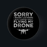 I Wasn't Listening Thinking About Flying My Drone 6 Cm Round Badge<br><div class="desc">Sorry, I Wasn’t Listening – I Was Thinking About Flying My Drone. This funny drone pilot accessory is a perfect drone lover gift for anyone who loves flying drones, quadcopters or a UAV. Great gift for a commercial drone pilot & operator! If you love to fly and operate drones as...</div>