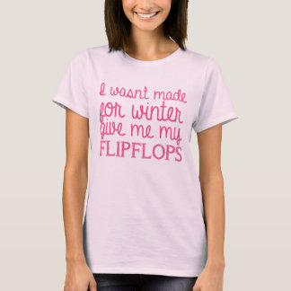 I wasn't made for winter give me my flip flops T-Shirt