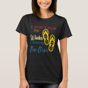 I Wasn't Made For Winter I Want My Flip Flops T-Shirt