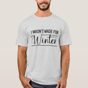 I Wasn't Made For Winter Season Christmas Gift T-Shirt