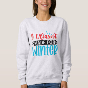 I Wasn't Made For Winter Sweatshirt
