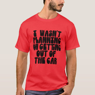 I wasnt planning on getting out of the car girl T-Shirt