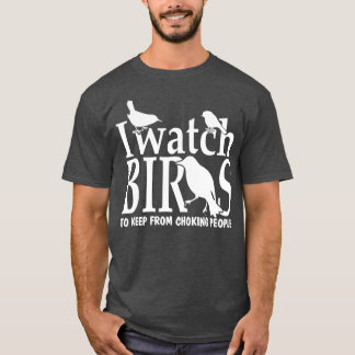 I Watch Birds to Keep From Choking People Bird T-Shirt