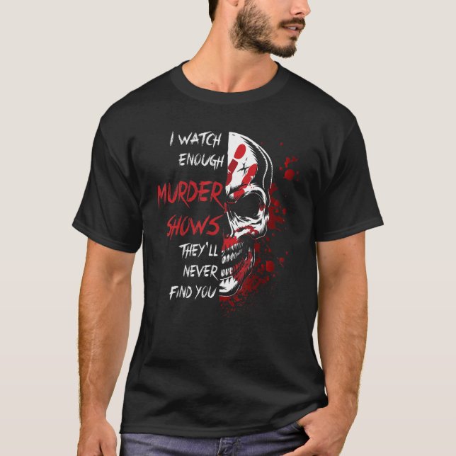 I Watch Enough Murder Shows They´ll Never Find You T-Shirt (Front)