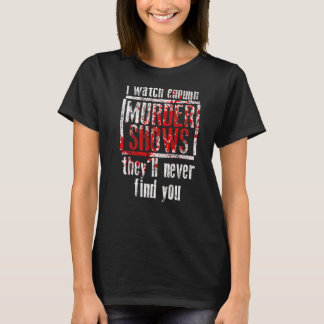 I Watch Enough Murder Shows They´ll Never Find You T-Shirt