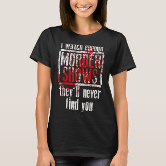 I Watch Enough Murder Shows They´ll Never Find You T-Shirt