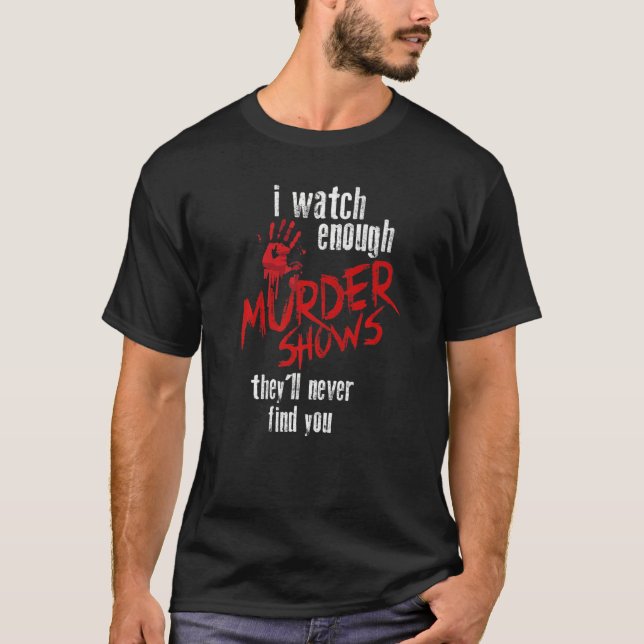 I Watch Enough Murder Shows They´ll Never Find You T-Shirt (Front)