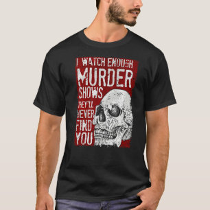I Watch Enough Murder Shows They´ll Never Find You T-Shirt