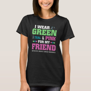 I Wear Green Teal Pink For My Friend Metastatic Br T-Shirt