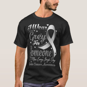 I Wear Grey For Someone BRAIN CANCER Awareness T-Shirt