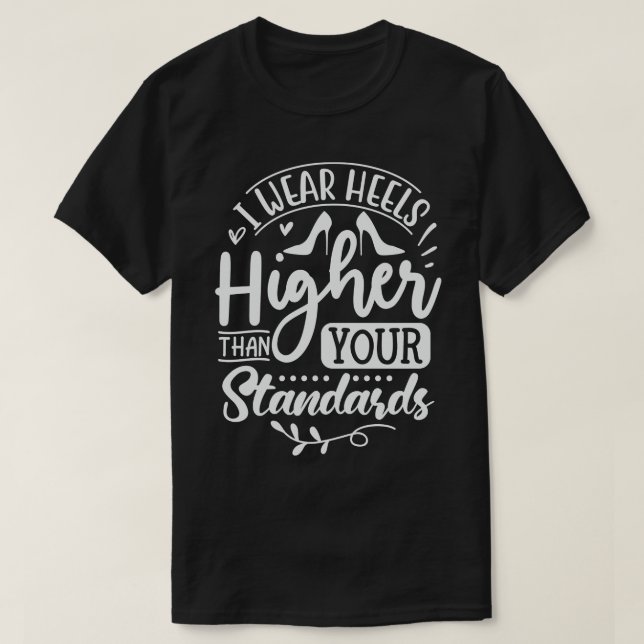 I Wear Heels Higher Than Your Standards T-Shirt (Design Front)