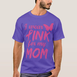 I Wear Pink For My Mom Breast Cancer Awareness   1 T-Shirt