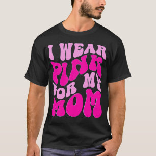 I Wear Pink for My Mum Breast Cancer Awareness     T-Shirt