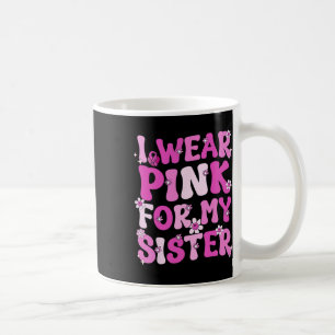 I Wear Pink For My Sister Breast Cancer Awareness Coffee Mug