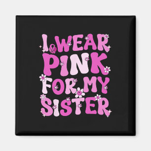 I Wear Pink For My Sister Breast Cancer Awareness Magnet