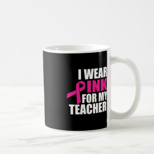 I Wear Pink For My Teacher Breast Cancer Coffee Mug
