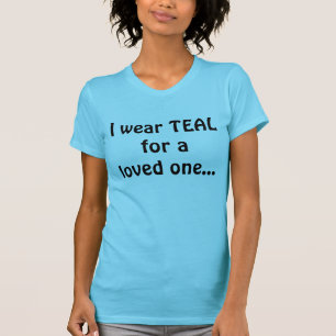 I wear TEAL for a loved one... T-Shirt