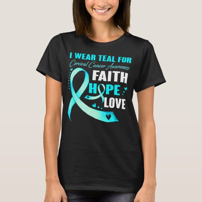 I Wear Teal For CERVICAL CANCER AWARENESS Faith   T-Shirt (Front)