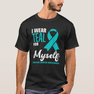 I Wear Teal For Myself Ovarian Cancer Awareness  T-Shirt