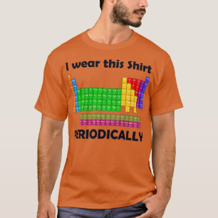 I wear this Periodically Periodic Table T-Shirt