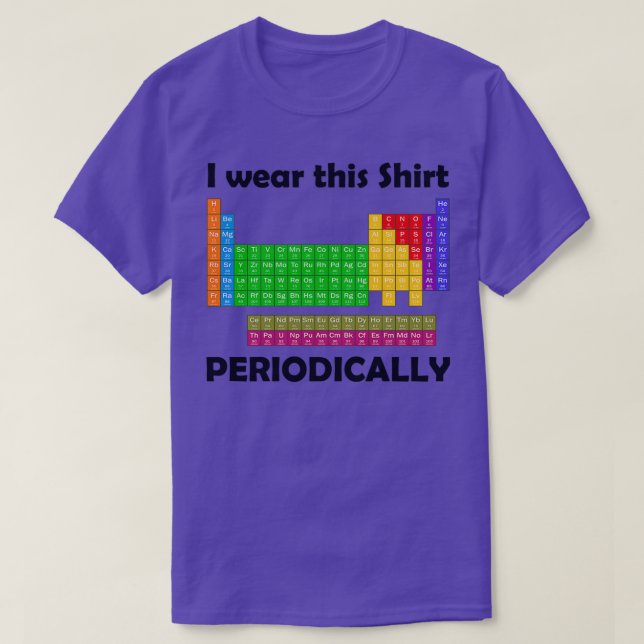I wear this Shirt Periodically Periodic Table (Design Front)