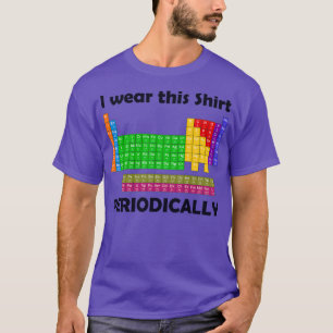 I wear this Shirt Periodically Periodic Table