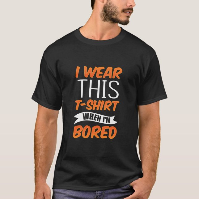 I Wear This When I'M Bored Sarcastic Sarcasm Joke  T-Shirt (Front)