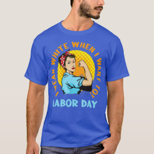 I Wear White When I Want To Labour Day Feminist Wo T-Shirt