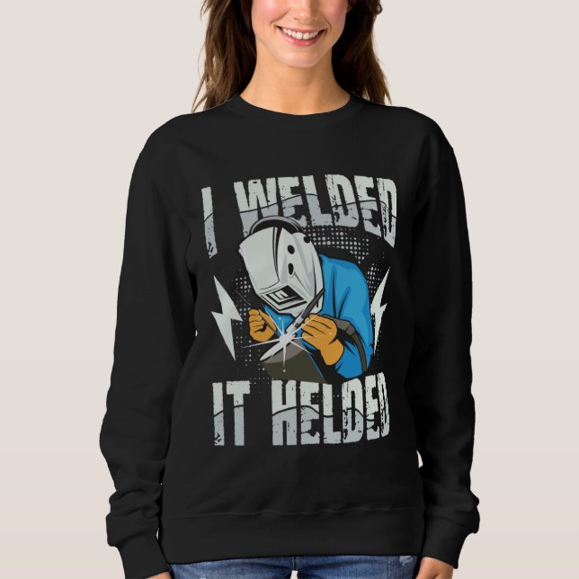 I Welded It Helded for a Welder Sweatshirt (Front)