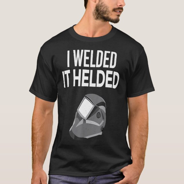 I Welded It Helded Funny Master Welder Welding Gif T-Shirt (Front)