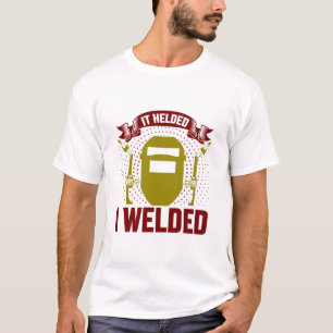 I WELDED IT HELDED, Funny Welder Quote T-Shirt