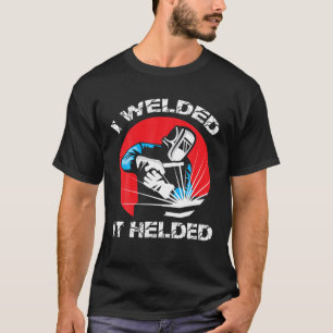 I Welded It Helded Funny Welders Job And Career Fo T-Shirt