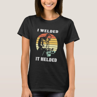 I Welded It Helded T-Shirt