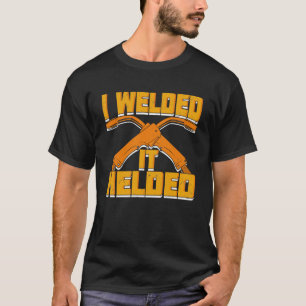 I Welded It Helded Welder Gift T-Shirt