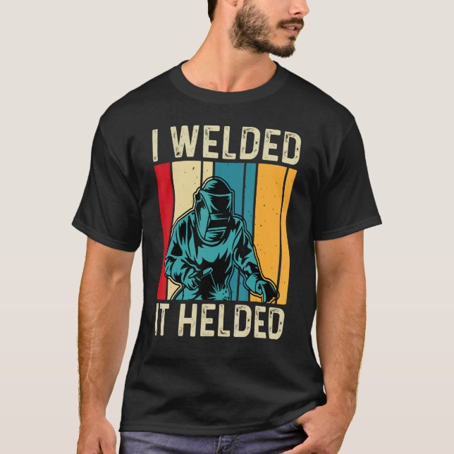 I Welded It Helded  Welder Welding Mens Dad Father T-Shirt (Front)