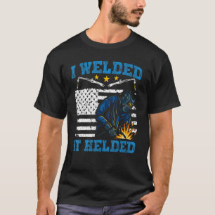 I Welded It Helded Welding Welder T-Shirt