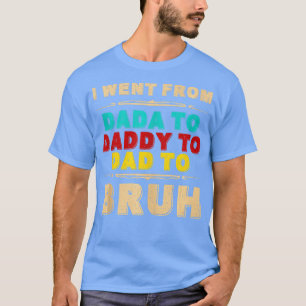 I Went From Dada o Daddy o Dad o BRUH Funny Father T-Shirt