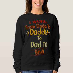 I Went From Dada To Daddy To Dad To Bruh 1 Sweatshirt