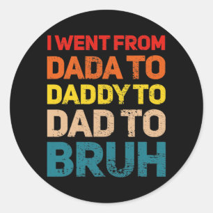 I Went from Dada to Daddy to Dad to Bruh Dad  Classic Round Sticker
