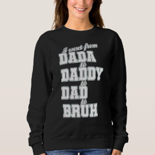 I Went From Dada To Daddy To Dad To Bruh Fathers D Sweatshirt