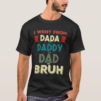 I Went From Dada To Daddy To Dad To Bruh Fathers D T-Shirt