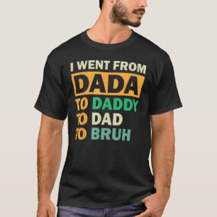 I Went From Dada To Daddy To Dad To Bruh Fathers D T-Shirt