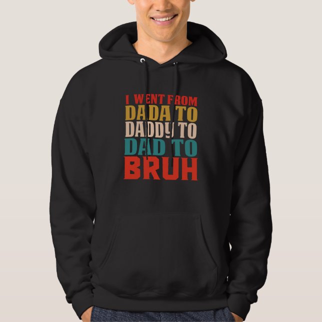 I Went From Dada To Daddy To Dad To Bruh  Father's Hoodie (Front)