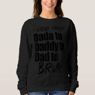 I Went From Dada To Daddy To Dad To Bruh Father's Sweatshirt