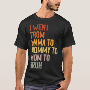 I Went From Mama to Mommy to Mom to Bruh Funny Mot T-Shirt