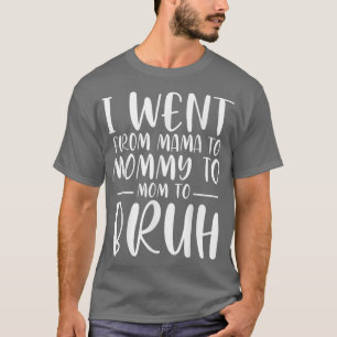 I Went From Mama to Mommy to Mom to Bruh Funny Mot T-Shirt