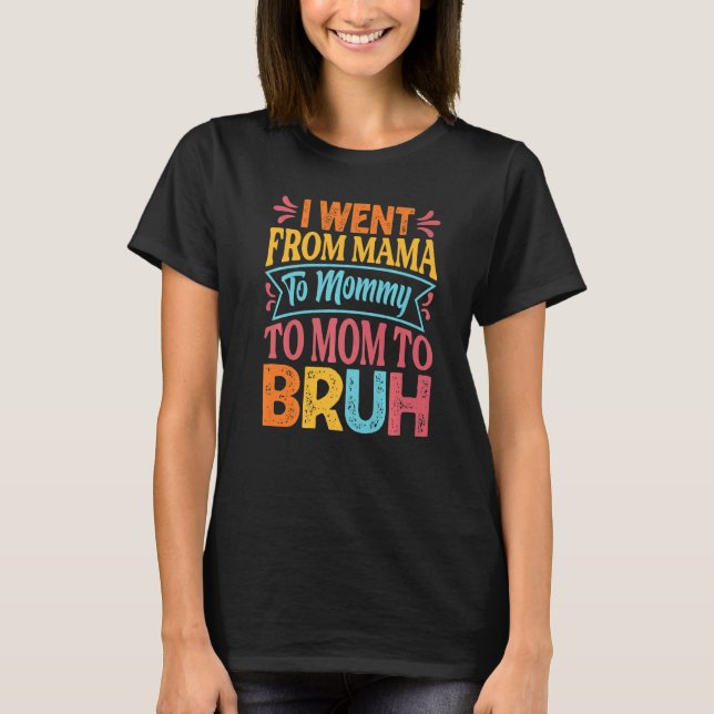 I Went From Mama To Mommy To Mom To Bruh   Mothers T-Shirt (Front)