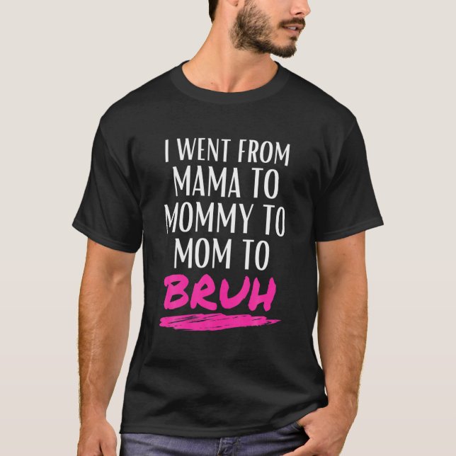I Went From Mama To Mummy To Mum To Bruh Funny Gif T-Shirt (Front)