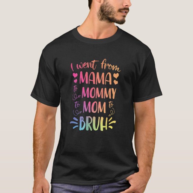 I Went From Mama To Mummy To Mum To Bruh Happy Mot T-Shirt (Front)